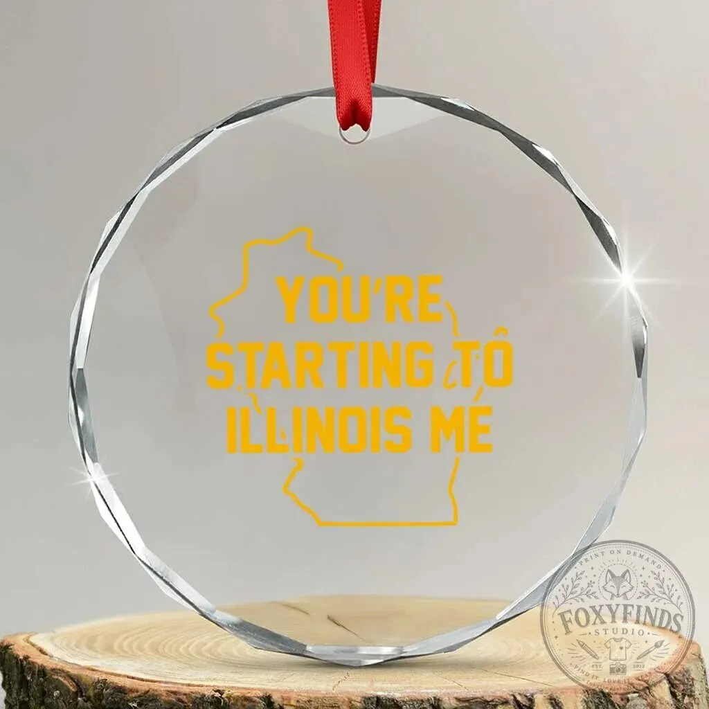 You're Starting To Illinois Me Funny Midwest Regional Humor Crystal Ornament
